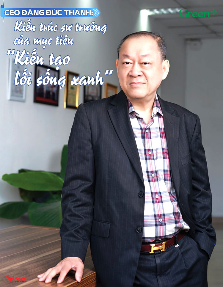 CEO Đặng Đức Thành - Kiến Trúc Sư Trưởng “Kiến Tạo Sống Xanh”